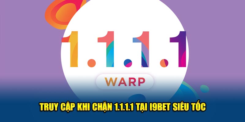 Truy cập khi chặn 1.1.1.1 tại I9BET siêu tốc