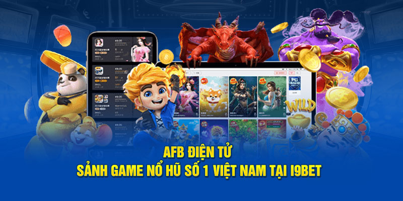 AFB Điện Tử - Sảnh Game Nổ Hũ Số 1 Việt Nam Tại I9BET