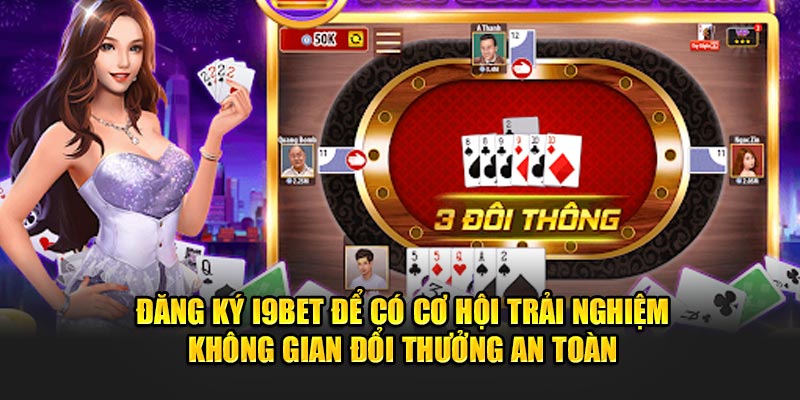 Đăng ký I9bet để có cơ hội trải nghiệm không gian đổi thưởng an toàn