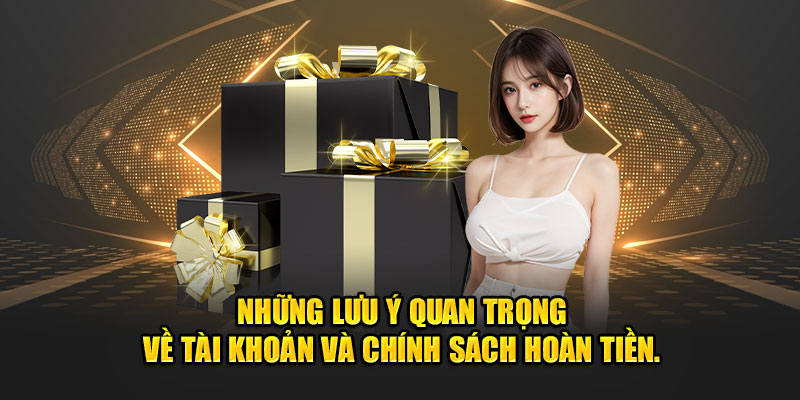 Những lưu ý quan trọng về tài khoản và chính sách hoàn tiền.