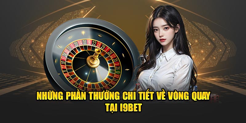 Những phần thưởng chi tiết về vòng quay tại I9bet