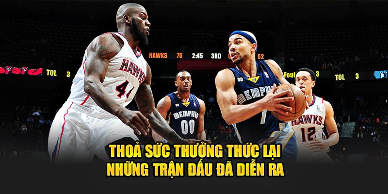 Thỏa sức thưởng thức lại những trận đấu đã diễn ra