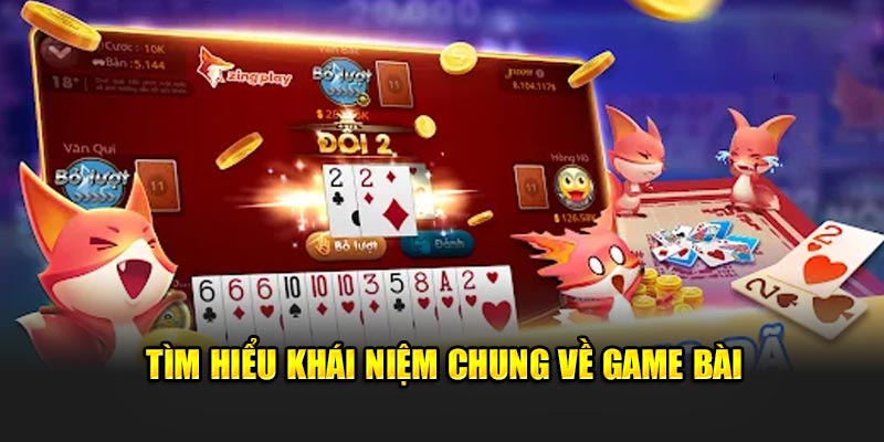 Tìm hiểu khái niệm chung về game bài